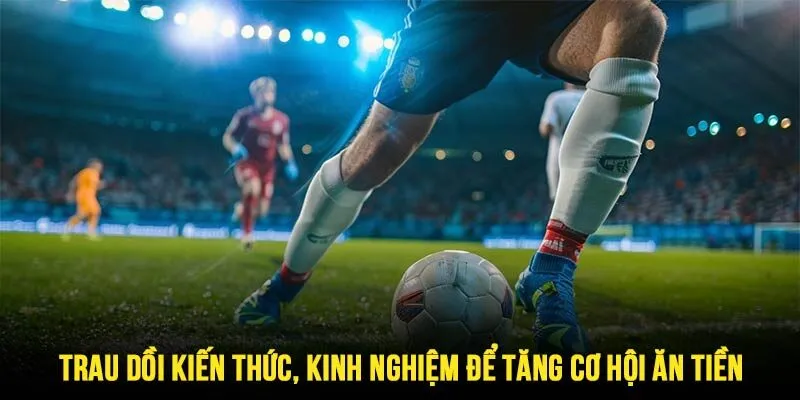 Cập nhật các kiến thức, trau dồi kinh nghiệm chơi tăng kỹ năng thực chiến