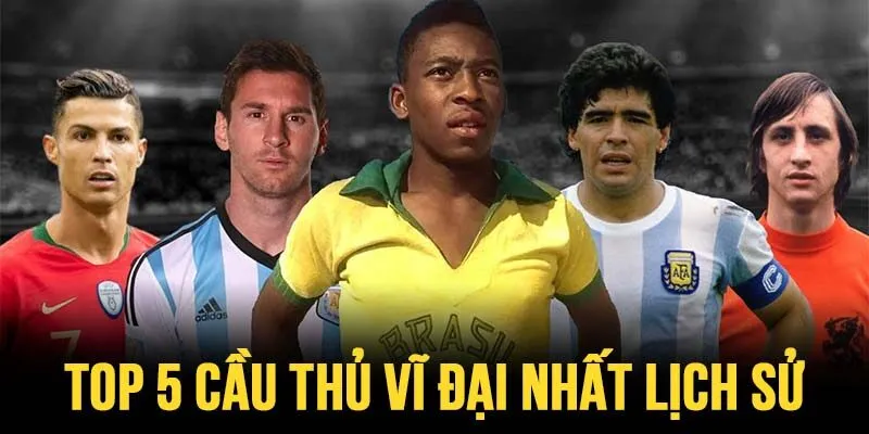 Top 5 cầu thủ vĩ đại nhất lịch sử